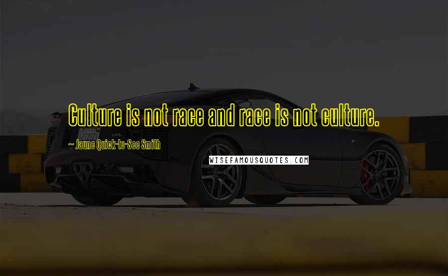 Jaune Quick-to-See Smith quotes: Culture is not race and race is not culture. Jaune Quick-to-See Smith quotes: Culture is not race and race is not culture.