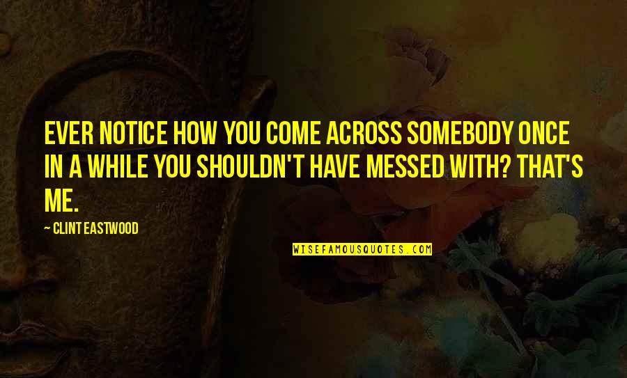 Jaunelis Quotes By Clint Eastwood: Ever notice how you come across somebody once Jaunelis Quotes By Clint Eastwood: Ever notice how you come across somebody once