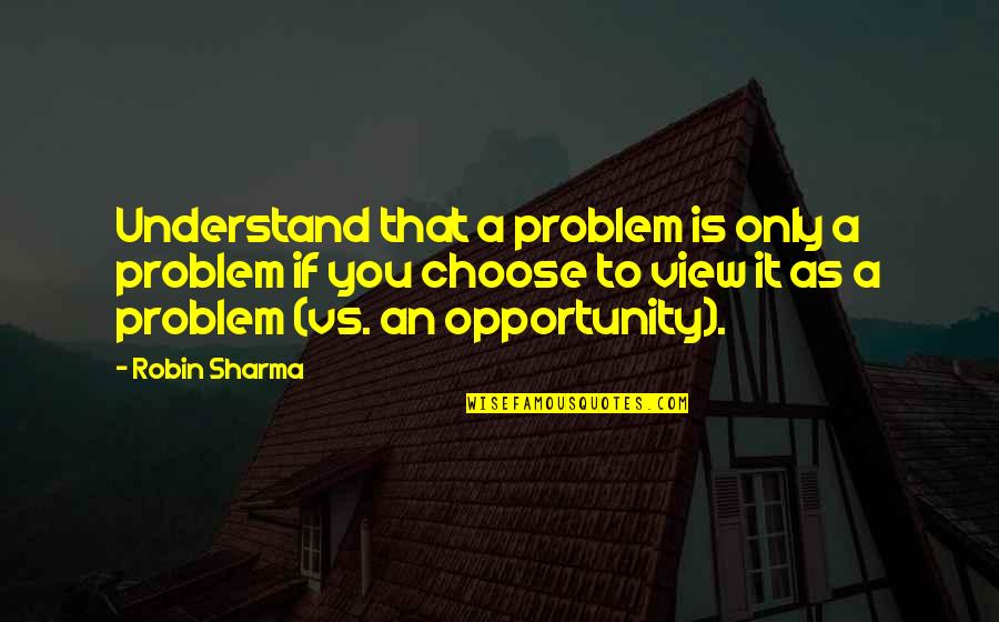 Jaunelis Quotes By Robin Sharma: Understand that a problem is only a problem Jaunelis Quotes By Robin Sharma: Understand that a problem is only a problem