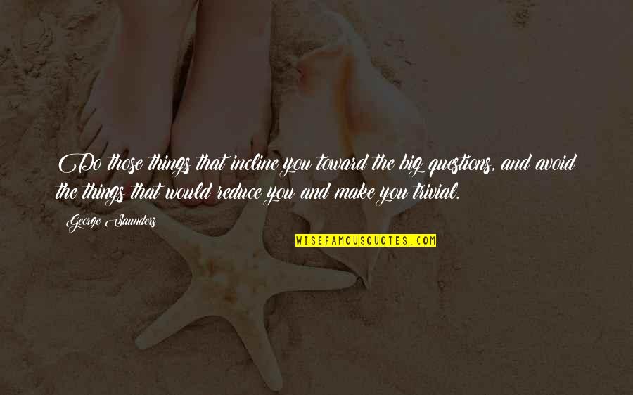 Jaunsar Quotes By George Saunders: Do those things that incline you toward the Jaunsar Quotes By George Saunders: Do those things that incline you toward the