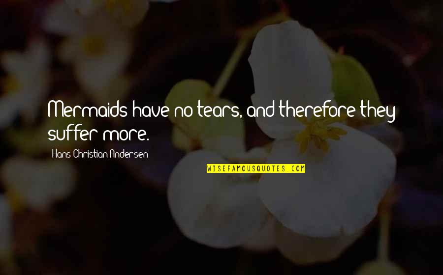 Jaunsar Quotes By Hans Christian Andersen: Mermaids have no tears, and therefore they suffer Jaunsar Quotes By Hans Christian Andersen: Mermaids have no tears, and therefore they suffer