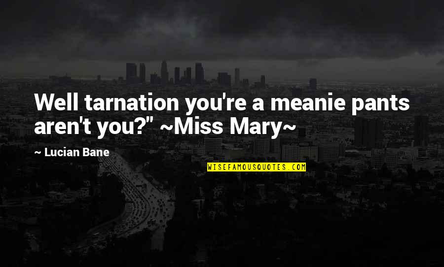 Jaunt Vr Quotes By Lucian Bane: Well tarnation you're a meanie pants aren't you?"