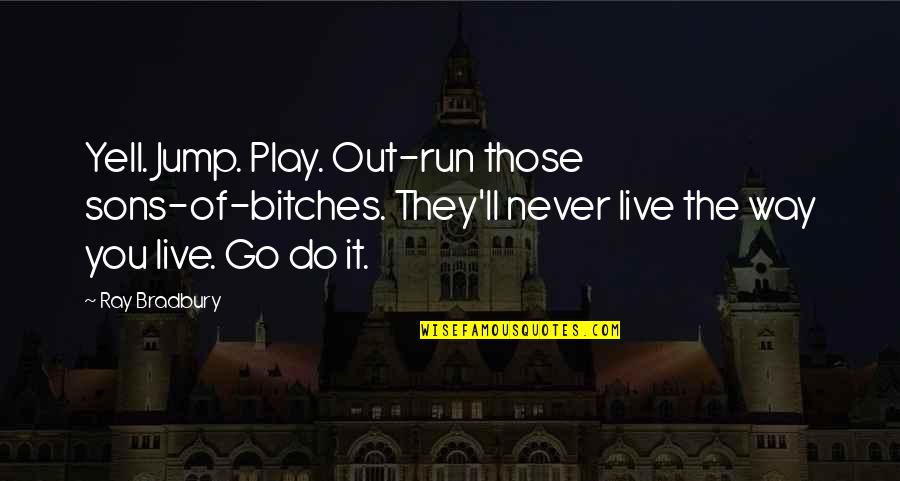 Jaunter Quotes By Ray Bradbury: Yell. Jump. Play. Out-run those sons-of-bitches. They'll never