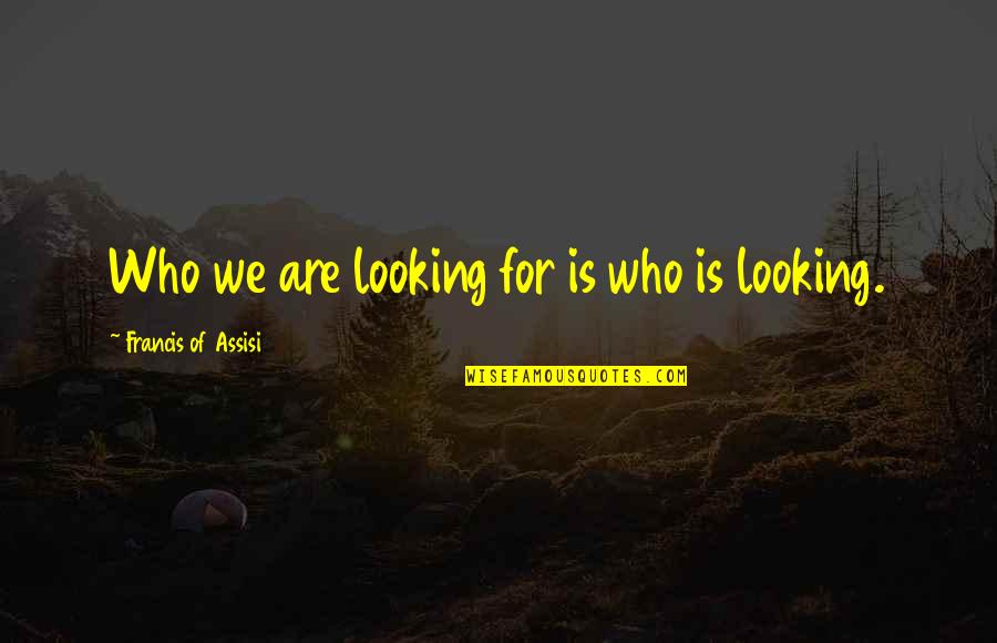 Jauntily Pronunciation Quotes By Francis Of Assisi: Who we are looking for is who is