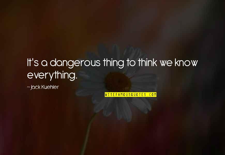 Jaunts Journeys Quotes By Jack Kuehler: It's a dangerous thing to think we know