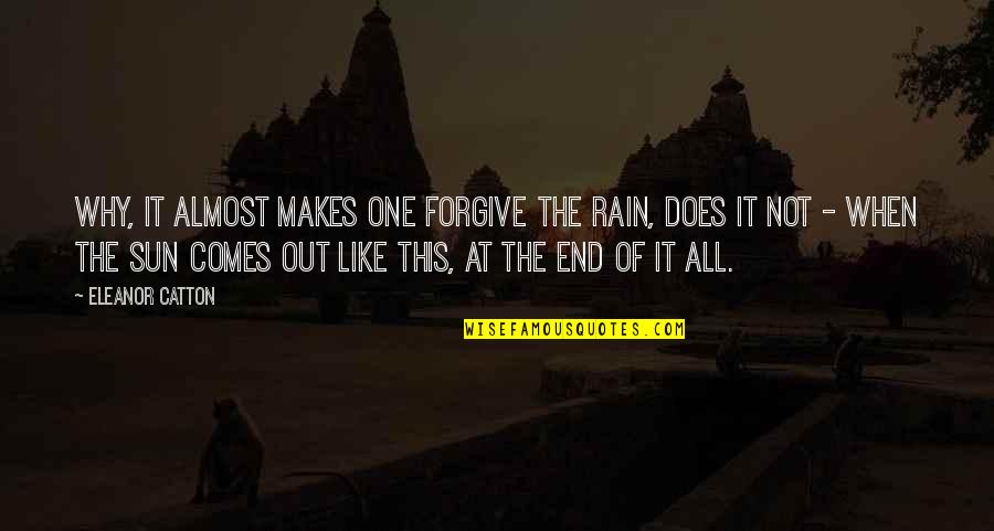 Jaunupe Quotes By Eleanor Catton: Why, it almost makes one forgive the rain, Jaunupe Quotes By Eleanor Catton: Why, it almost makes one forgive the rain,
