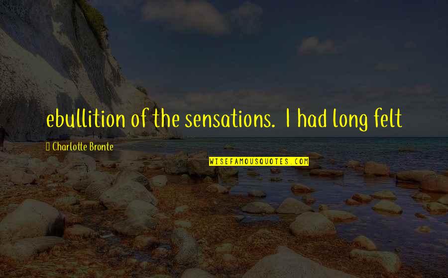 Jauretche Arturo Quotes By Charlotte Bronte: ebullition of the sensations. I had long felt