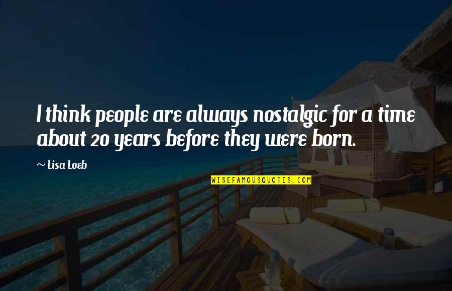 Java Bobs Quotes By Lisa Loeb: I think people are always nostalgic for a
