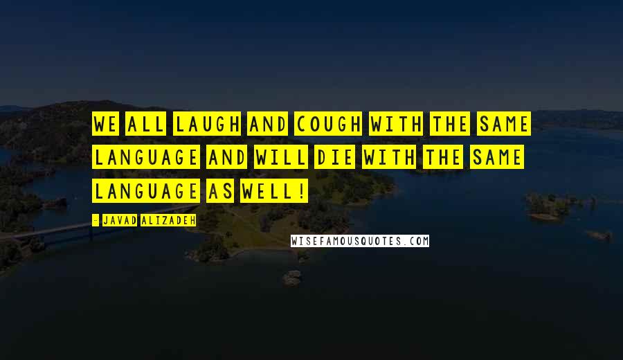 Javad Alizadeh quotes: We all laugh and cough with the same language and will die with the same language as well!