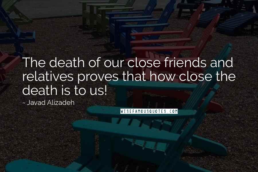 Javad Alizadeh quotes: The death of our close friends and relatives proves that how close the death is to us!