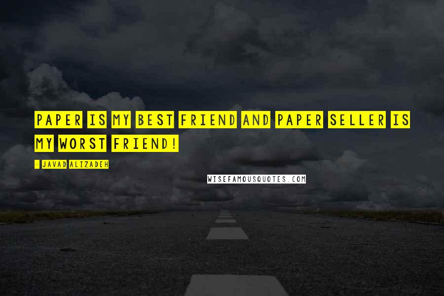 Javad Alizadeh quotes: Paper is my best friend and paper seller is my worst friend!