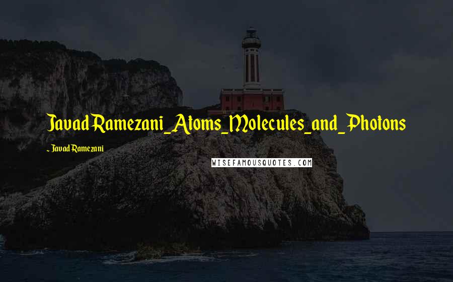 Javad Ramezani quotes: Javad Ramezani_Atoms_Molecules_and_Photons
