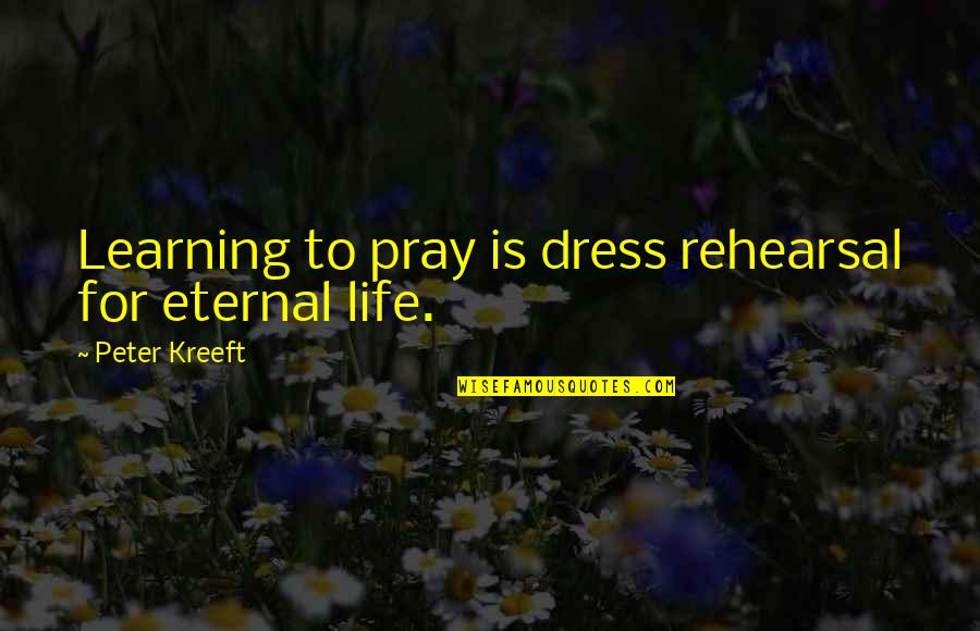 Javaheri Dar Quotes By Peter Kreeft: Learning to pray is dress rehearsal for eternal