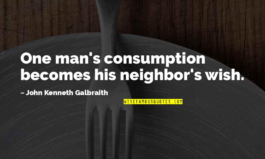 Javale Mcgee Quotes By John Kenneth Galbraith: One man's consumption becomes his neighbor's wish.