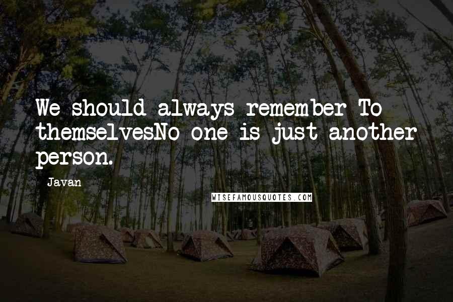 Javan quotes: We should always remember-To themselvesNo one is just another person.
