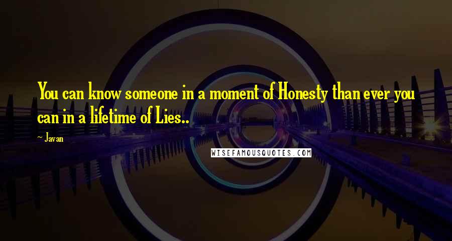 Javan quotes: You can know someone in a moment of Honesty than ever you can in a lifetime of Lies..