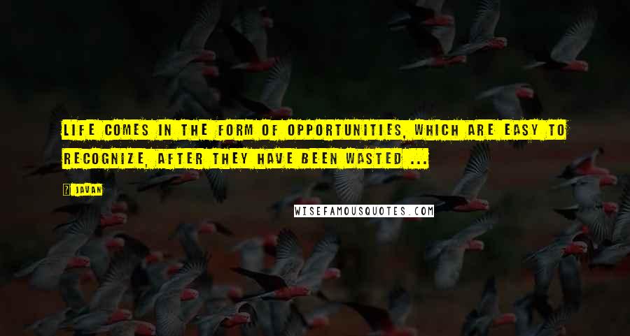 Javan quotes: Life comes in the form of opportunities, which are easy to recognize, after they have been wasted ...