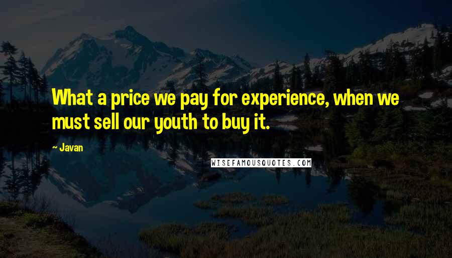 Javan quotes: What a price we pay for experience, when we must sell our youth to buy it.