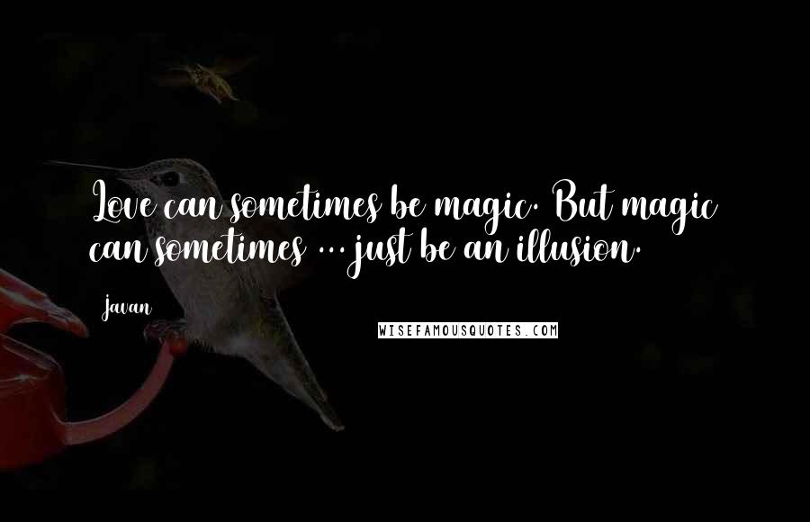 Javan quotes: Love can sometimes be magic. But magic can sometimes ... just be an illusion.