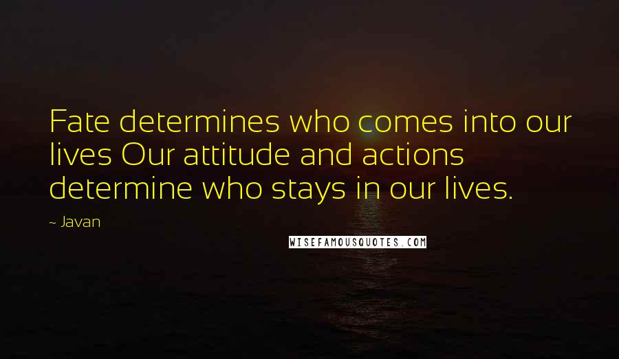 Javan quotes: Fate determines who comes into our lives Our attitude and actions determine who stays in our lives.
