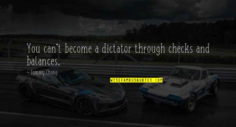 Javanaise Quotes By Tommy Chong: You can't become a dictator through checks and Javanaise Quotes By Tommy Chong: You can't become a dictator through checks and