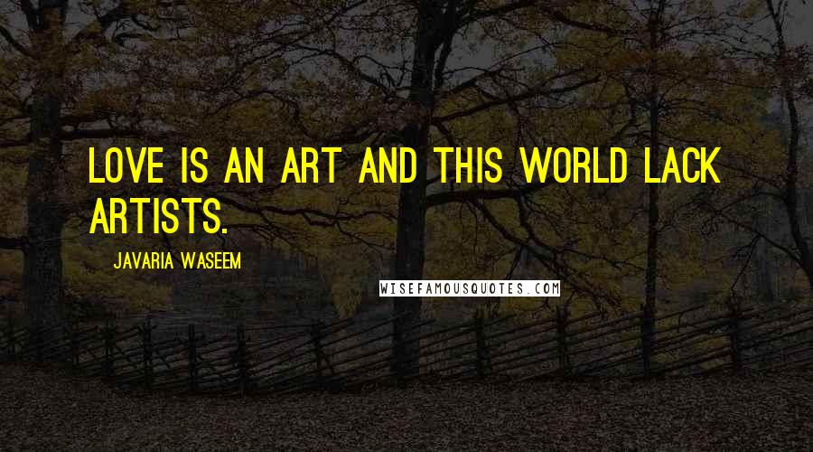 Javaria Waseem quotes: Love is an art and this world lack artists.