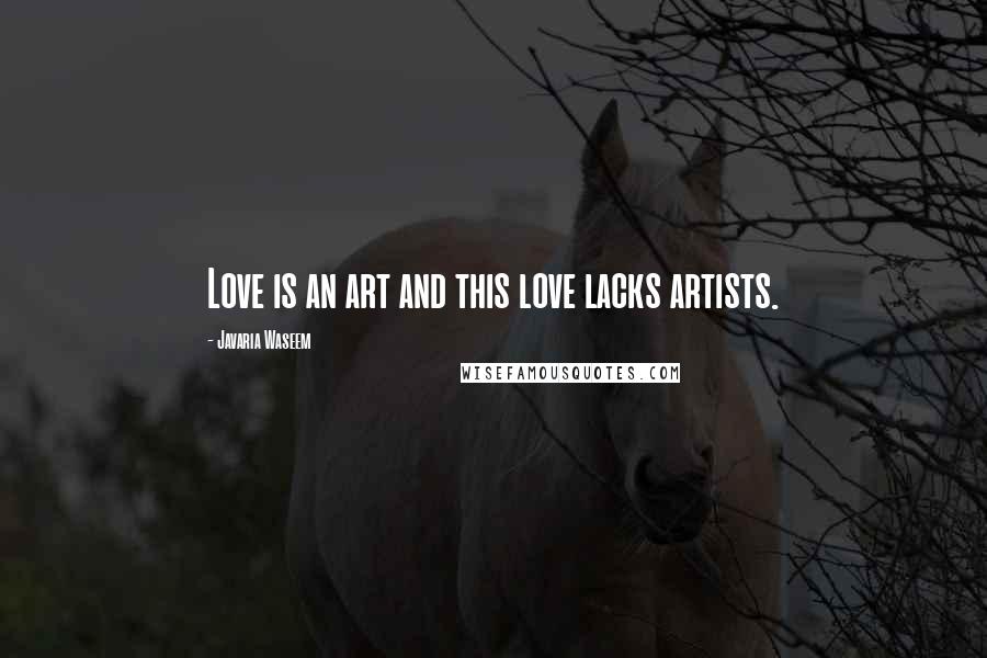 Javaria Waseem quotes: Love is an art and this love lacks artists.