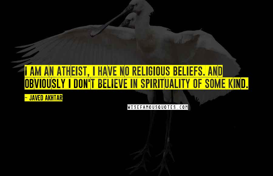 Javed Akhtar quotes: I am an atheist, I have no religious beliefs. And obviously I don't believe in spirituality of some kind.