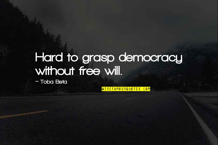 Javid Quotes By Toba Beta: Hard to grasp democracy without free will. Javid Quotes By Toba Beta: Hard to grasp democracy without free will.