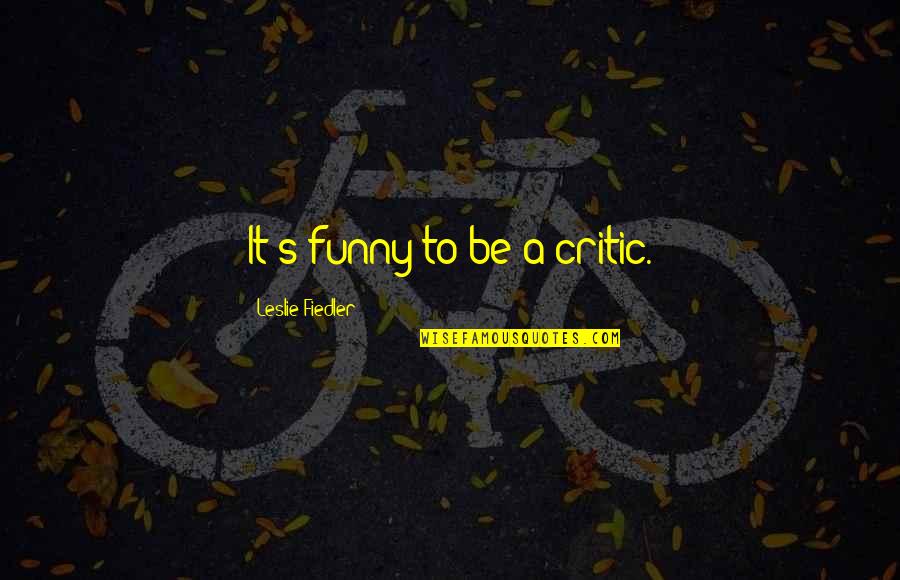 Javidan Imani Quotes By Leslie Fiedler: It's funny to be a critic. Javidan Imani Quotes By Leslie Fiedler: It's funny to be a critic.