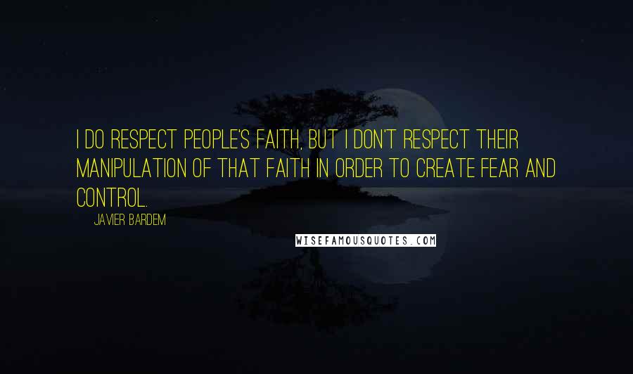 Javier Bardem quotes: I do respect people's faith, but I don't respect their manipulation of that faith in order to create fear and control. Javier Bardem quotes: I do respect people's faith, but I don't respect their manipulation of that faith in order to create fear and control.