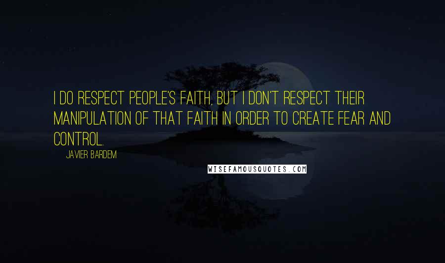 Javier Bardem quotes: I do respect people's faith, but I don't respect their manipulation of that faith in order to create fear and control.