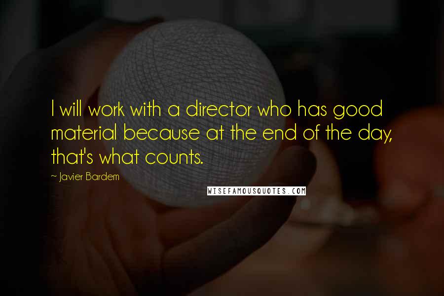 Javier Bardem quotes: I will work with a director who has good material because at the end of the day, that's what counts. Javier Bardem quotes: I will work with a director who has good material because at the end of the day, that's what counts.