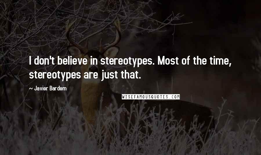 Javier Bardem quotes: I don't believe in stereotypes. Most of the time, stereotypes are just that.