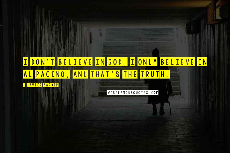 Javier Bardem quotes: I don't believe in God, I only believe in Al Pacino, and that's the truth.