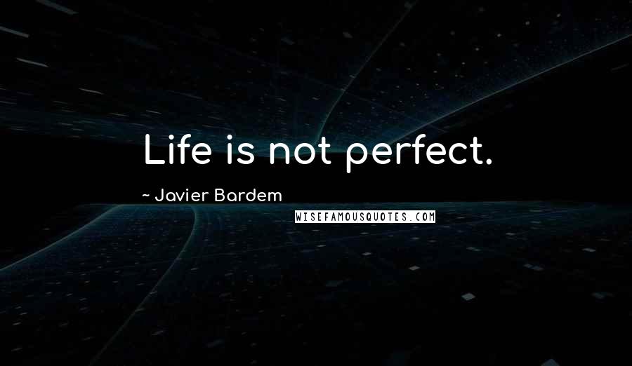 Javier Bardem quotes: Life is not perfect.