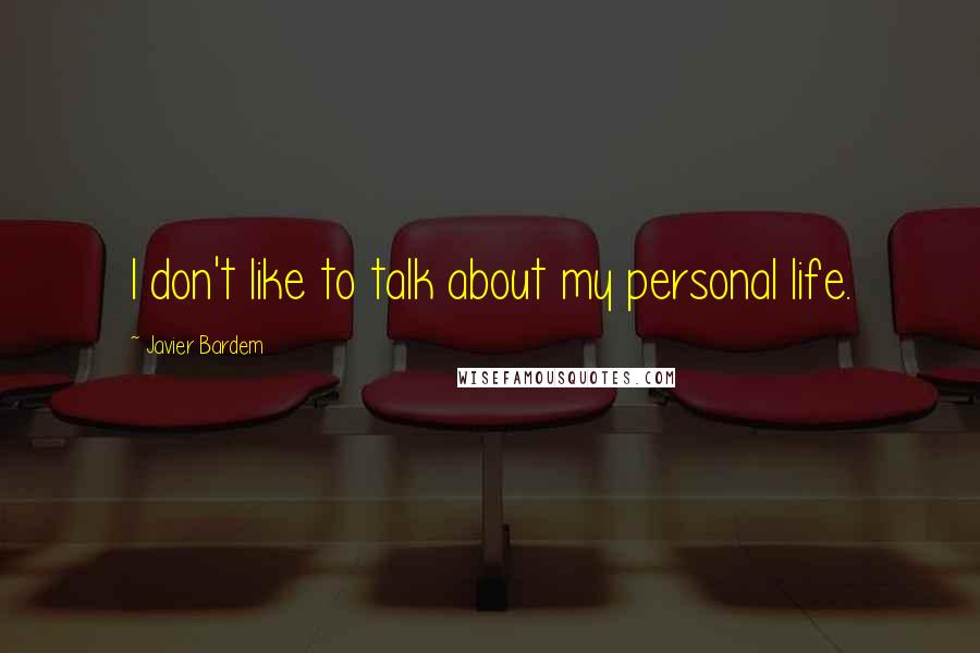 Javier Bardem quotes: I don't like to talk about my personal life.