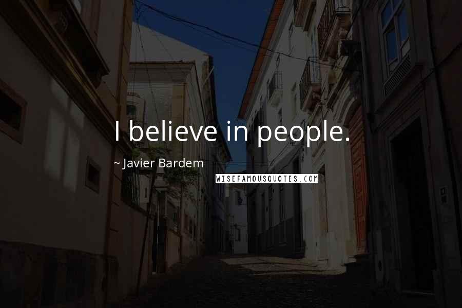Javier Bardem quotes: I believe in people.
