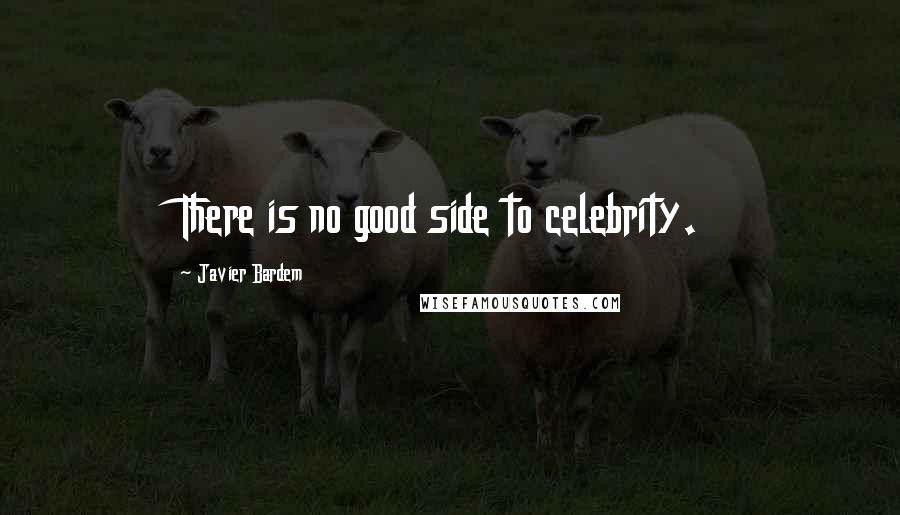 Javier Bardem quotes: There is no good side to celebrity.