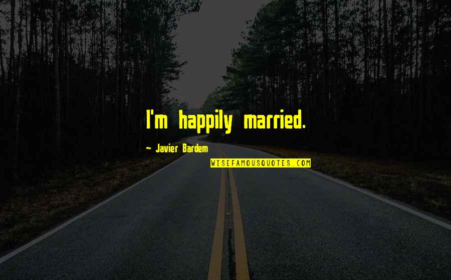 Javier Bardem Quotes By Javier Bardem: I'm happily married.