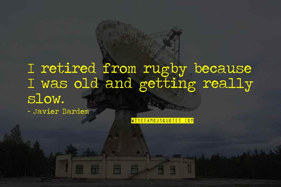 Javier Bardem Quotes By Javier Bardem: I retired from rugby because I was old