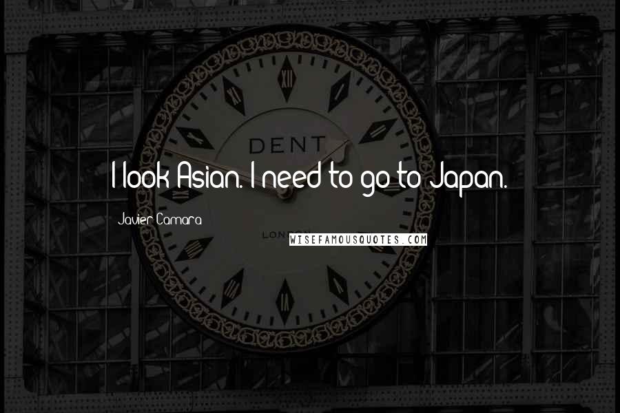 Javier Camara quotes: I look Asian. I need to go to Japan.