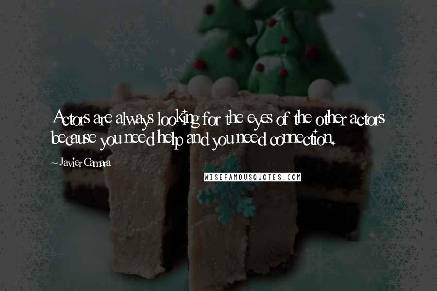 Javier Camara quotes: Actors are always looking for the eyes of the other actors because you need help and you need connection.