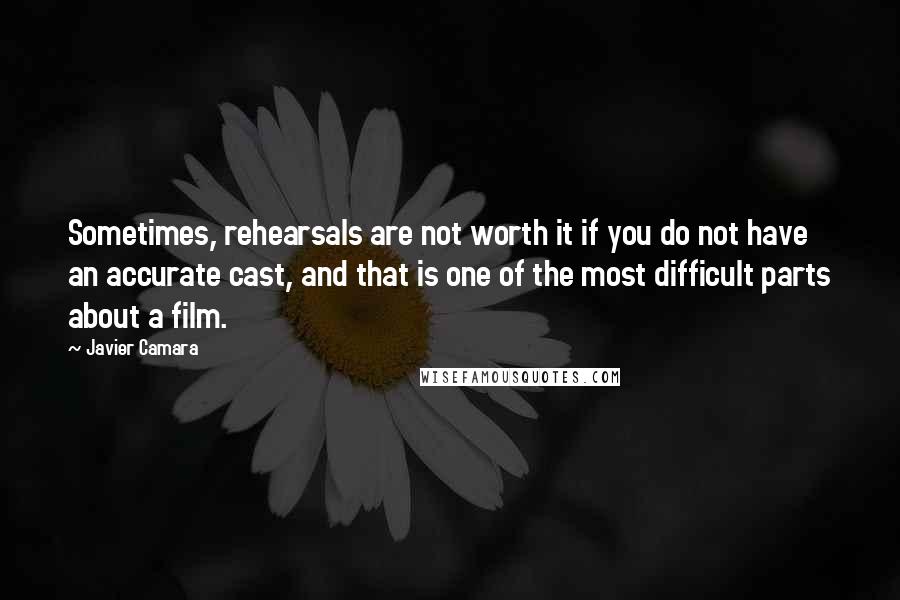 Javier Camara quotes: Sometimes, rehearsals are not worth it if you do not have an accurate cast, and that is one of the most difficult parts about a film.