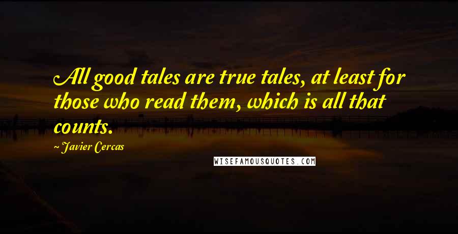 Javier Cercas quotes: All good tales are true tales, at least for those who read them, which is all that counts.