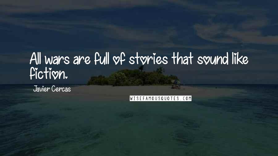 Javier Cercas quotes: All wars are full of stories that sound like fiction.