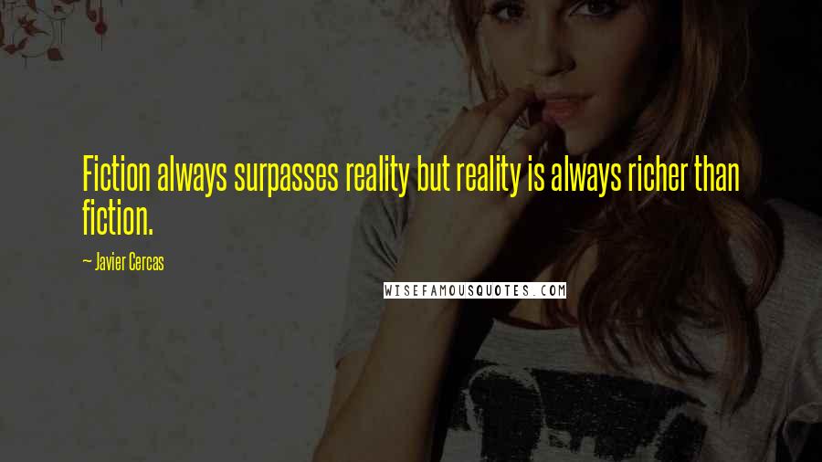 Javier Cercas quotes: Fiction always surpasses reality but reality is always richer than fiction.