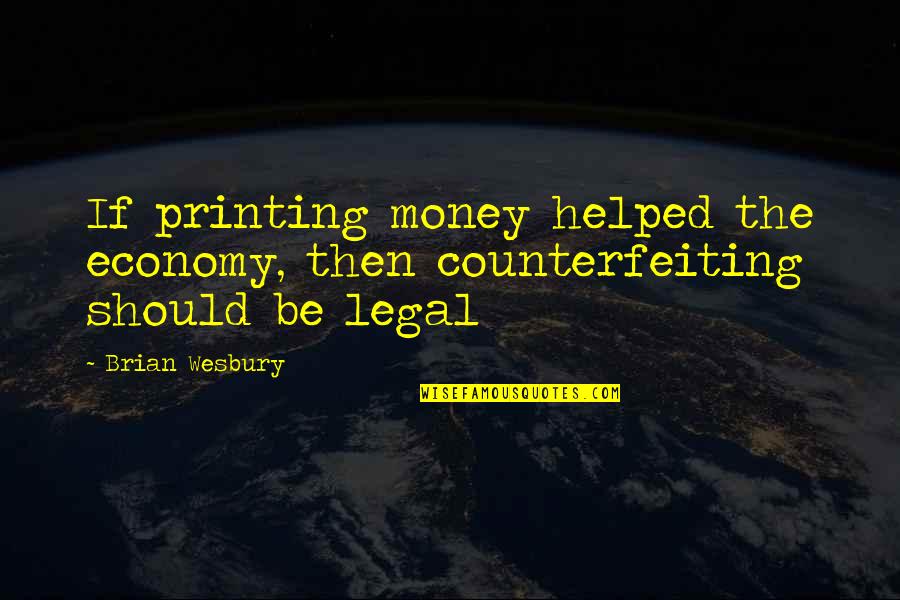 Javier Elorrieta Nyu Quotes By Brian Wesbury: If printing money helped the economy, then counterfeiting