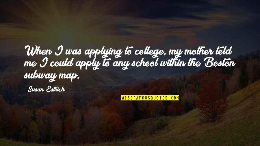 Javier Elorrieta Nyu Quotes By Susan Estrich: When I was applying to college, my mother