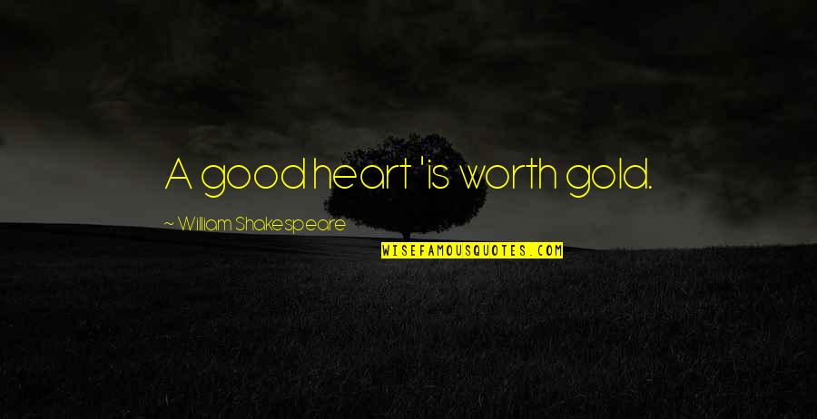 Javier Escuella Quotes By William Shakespeare: A good heart 'is worth gold.
